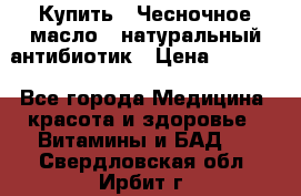 Купить : Чесночное масло - натуральный антибиотик › Цена ­ 2 685 - Все города Медицина, красота и здоровье » Витамины и БАД   . Свердловская обл.,Ирбит г.